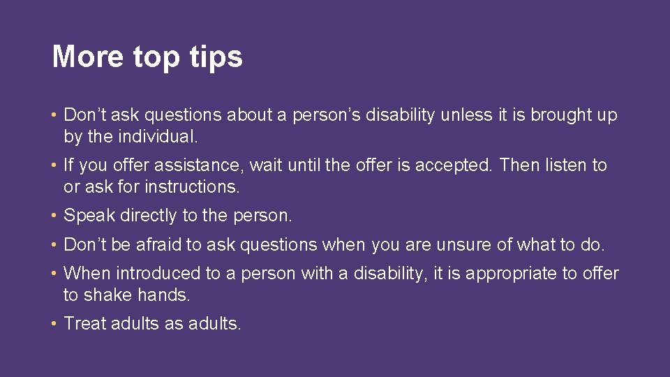 More top tips • Don’t ask questions about a person’s disability unless it is