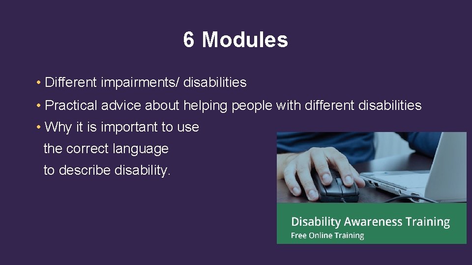 6 Modules • Different impairments/ disabilities • Practical advice about helping people with different