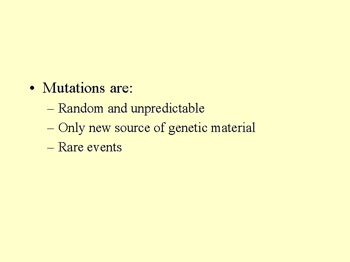  • Mutations are: – Random and unpredictable – Only new source of genetic