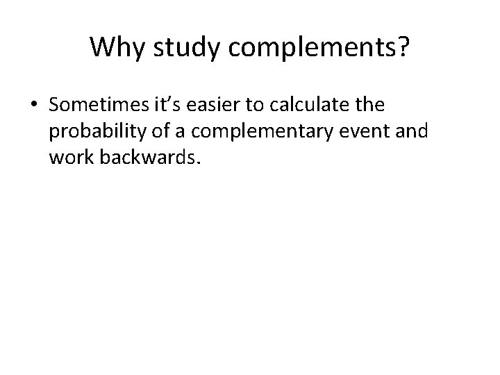 Why study complements? • Sometimes it’s easier to calculate the probability of a complementary