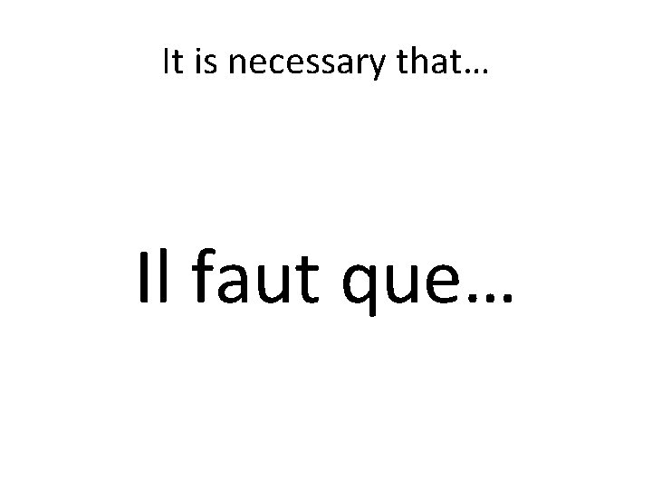 It is necessary that… Il faut que… 