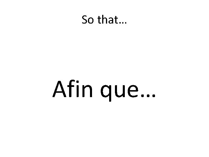 So that… Afin que… 