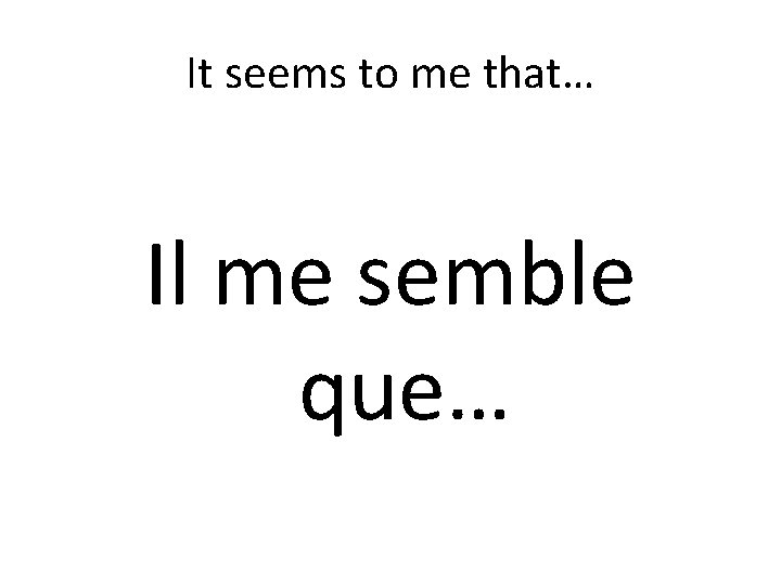 It seems to me that… Il me semble que… 