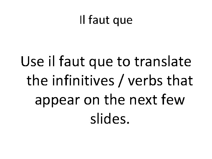 Il faut que Use il faut que to translate the infinitives / verbs that