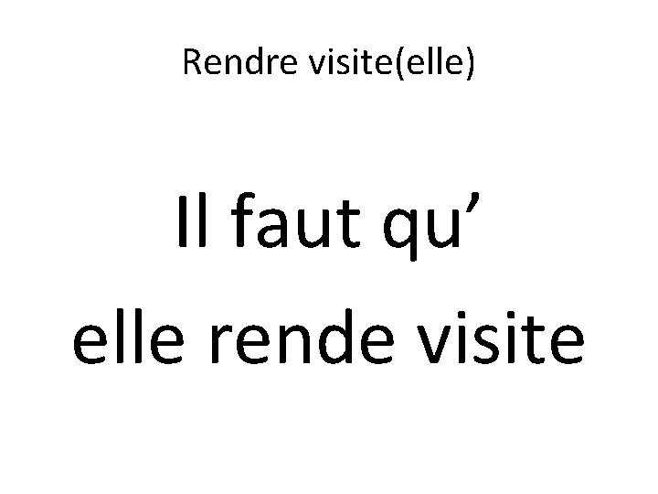 Rendre visite(elle) Il faut qu’ elle rende visite 