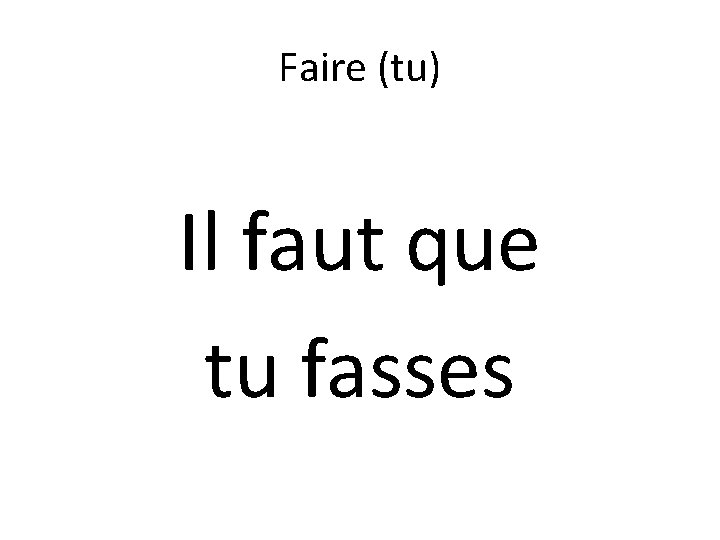 Faire (tu) Il faut que tu fasses 