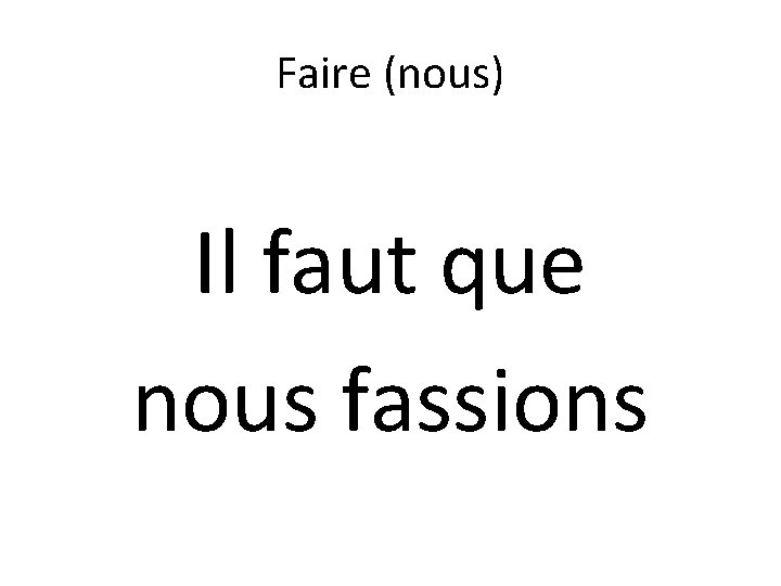 Faire (nous) Il faut que nous fassions 