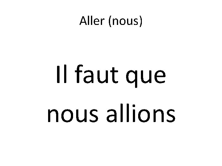 Aller (nous) Il faut que nous allions 