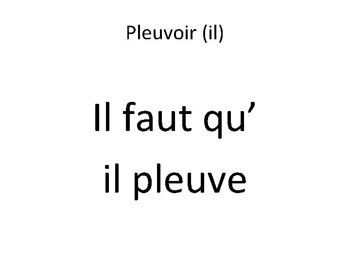 Pleuvoir (il) Il faut qu’ il pleuve 