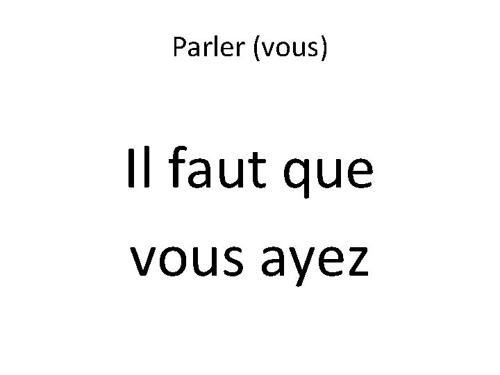Parler (vous) Il faut que vous ayez 