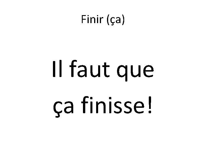 Finir (ça) Il faut que ça finisse! 