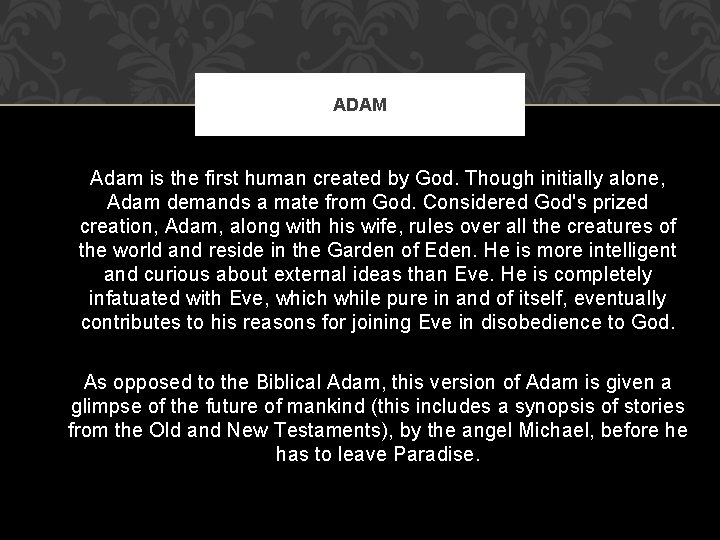 ADAM Adam is the first human created by God. Though initially alone, Adam demands