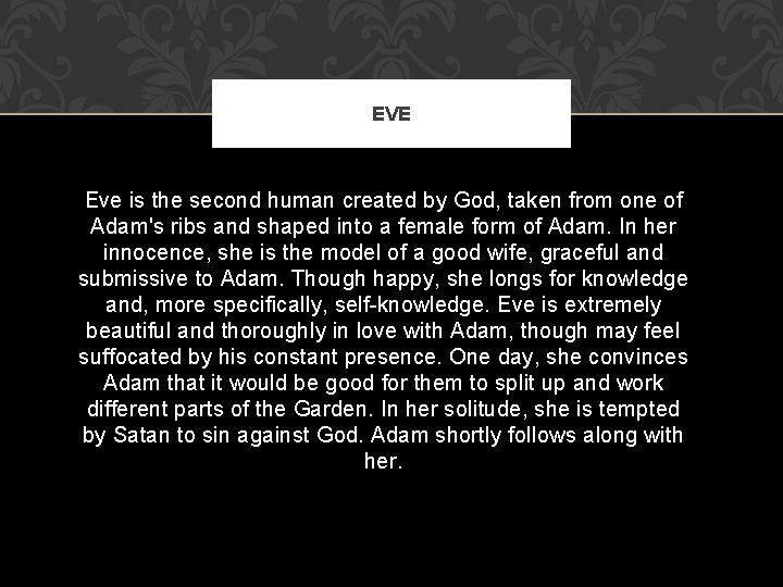 EVE Eve is the second human created by God, taken from one of Adam's