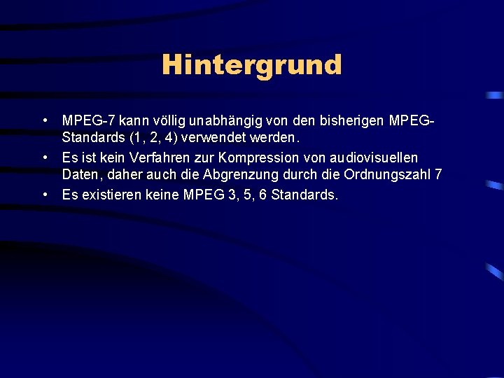 Hintergrund • MPEG-7 kann völlig unabhängig von den bisherigen MPEGStandards (1, 2, 4) verwendet