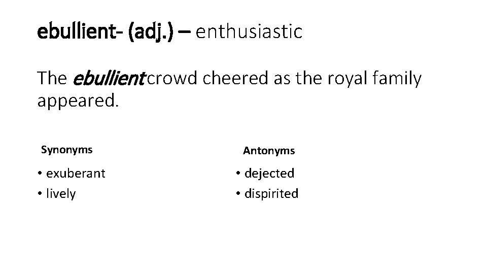 ebullient- (adj. ) – enthusiastic The ebullient crowd cheered as the royal family appeared.