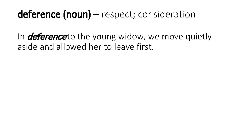 deference (noun) – respect; consideration In deference to the young widow, we move quietly