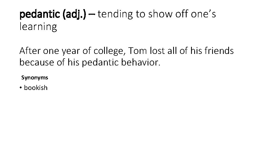 pedantic (adj. ) – tending to show off one’s learning After one year of