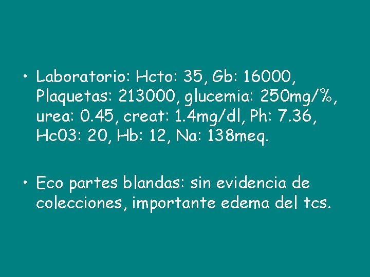  • Laboratorio: Hcto: 35, Gb: 16000, Plaquetas: 213000, glucemia: 250 mg/%, urea: 0.