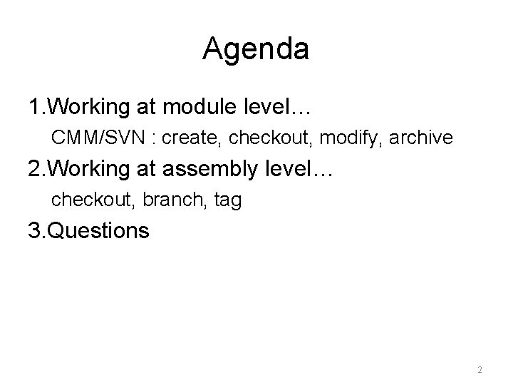 Agenda 1. Working at module level… CMM/SVN : create, checkout, modify, archive 2. Working
