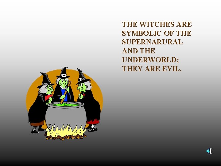THE WITCHES ARE SYMBOLIC OF THE SUPERNARURAL AND THE UNDERWORLD; THEY ARE EVIL. 