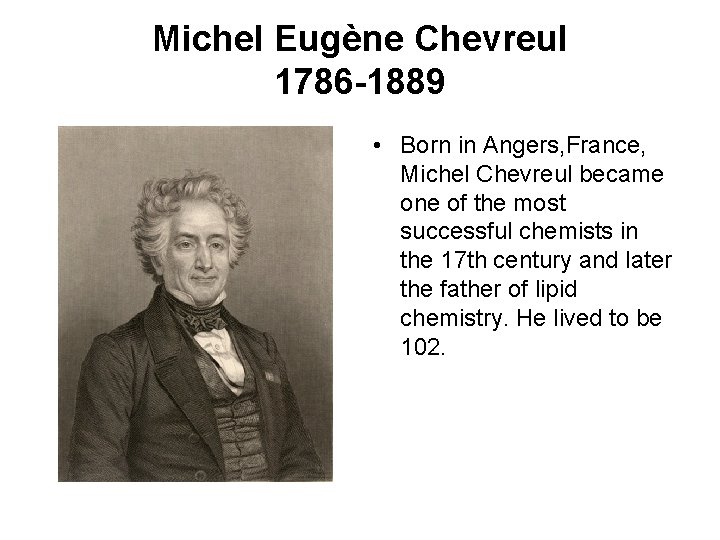Michel Eugène Chevreul 1786 -1889 • Born in Angers, France, Michel Chevreul became one