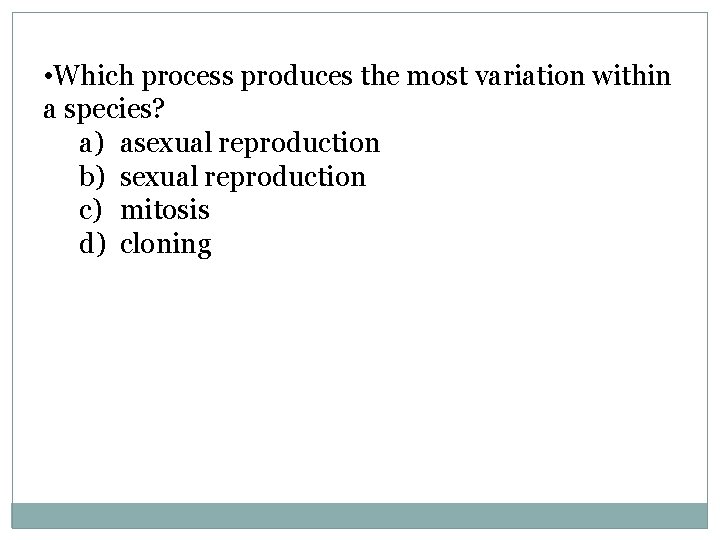  • Which process produces the most variation within a species? a) asexual reproduction