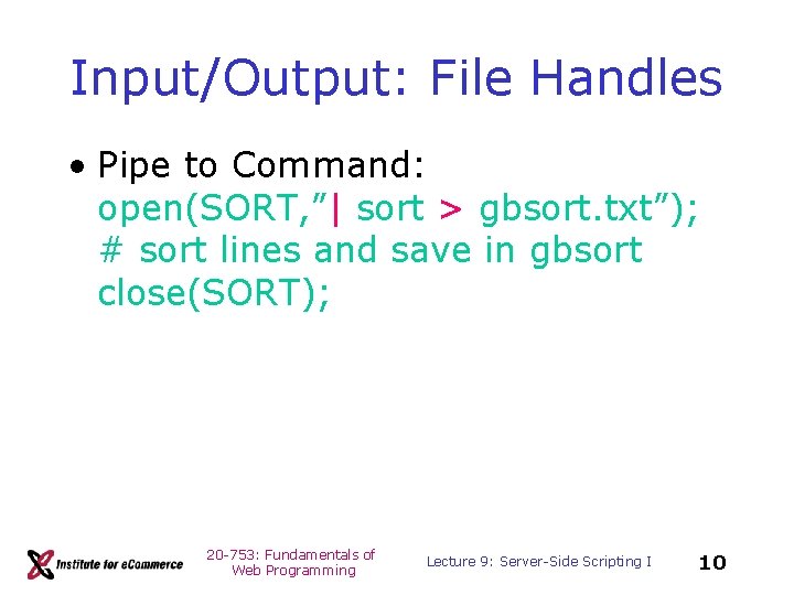 Input/Output: File Handles • Pipe to Command: open(SORT, ”| sort > gbsort. txt”); #