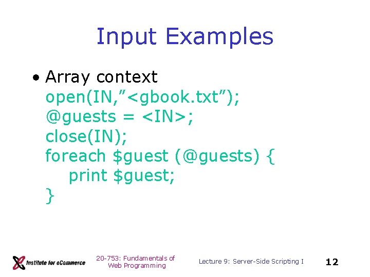 Input Examples • Array context open(IN, ”<gbook. txt”); @guests = <IN>; close(IN); foreach $guest