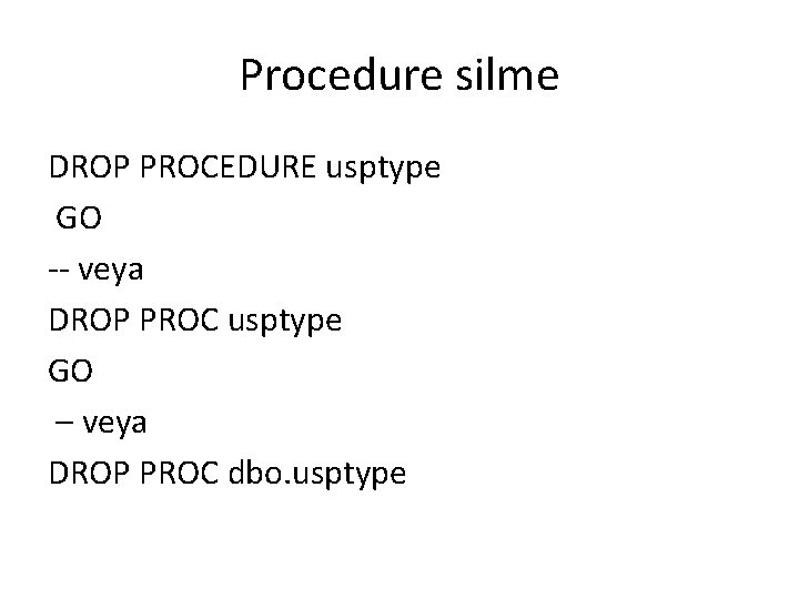 Procedure silme DROP PROCEDURE usptype GO -- veya DROP PROC usptype GO – veya