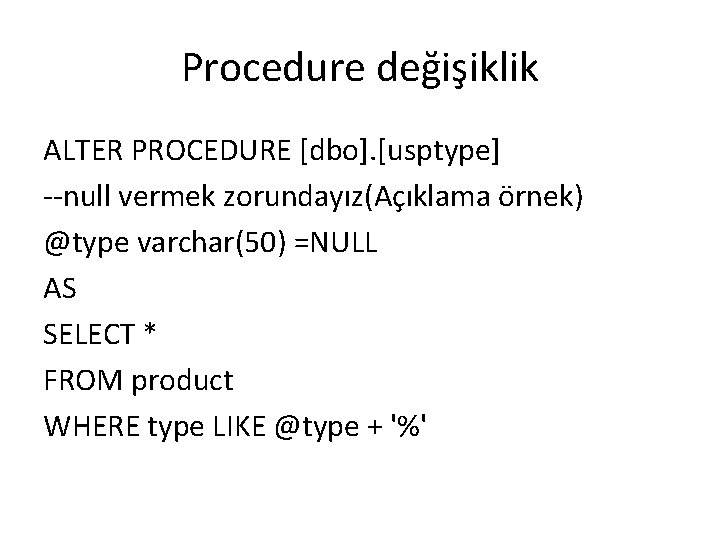 Procedure değişiklik ALTER PROCEDURE [dbo]. [usptype] --null vermek zorundayız(Açıklama örnek) @type varchar(50) =NULL AS