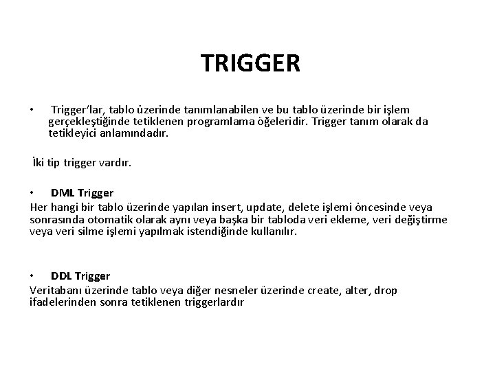 TRIGGER • Trigger’lar, tablo üzerinde tanımlanabilen ve bu tablo üzerinde bir işlem gerçekleştiğinde tetiklenen