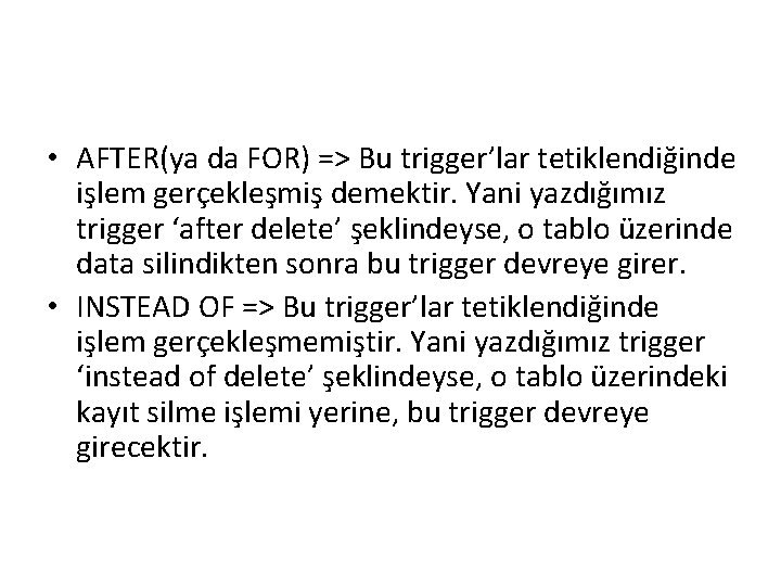  • AFTER(ya da FOR) => Bu trigger’lar tetiklendiğinde işlem gerçekleşmiş demektir. Yani yazdığımız