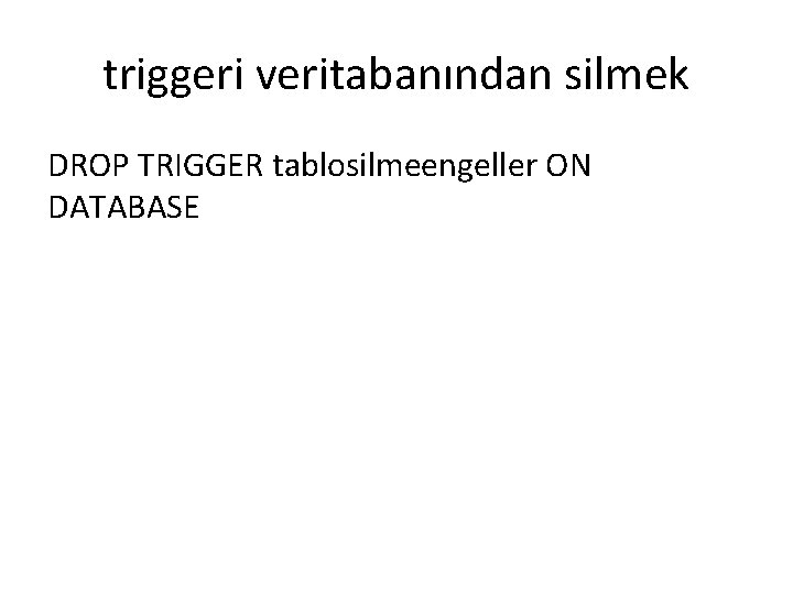 triggeri veritabanından silmek DROP TRIGGER tablosilmeengeller ON DATABASE 