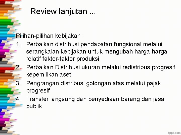 Review lanjutan. . . Pilihan-pilihan kebijakan : 1. Perbaikan distribusi pendapatan fungsional melalui serangkaian