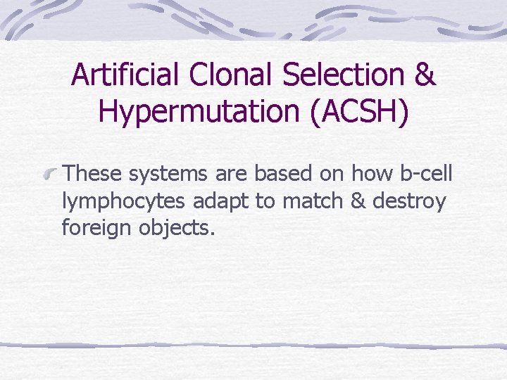 Artificial Clonal Selection & Hypermutation (ACSH) These systems are based on how b-cell lymphocytes Artificial Clonal Selection & Hypermutation (ACSH) These systems are based on how b-cell lymphocytes