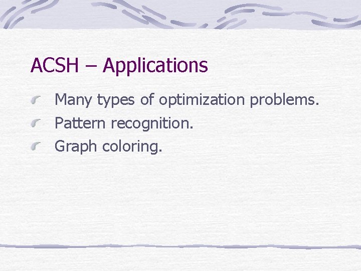 ACSH – Applications Many types of optimization problems. Pattern recognition. Graph coloring. ACSH – Applications Many types of optimization problems. Pattern recognition. Graph coloring.