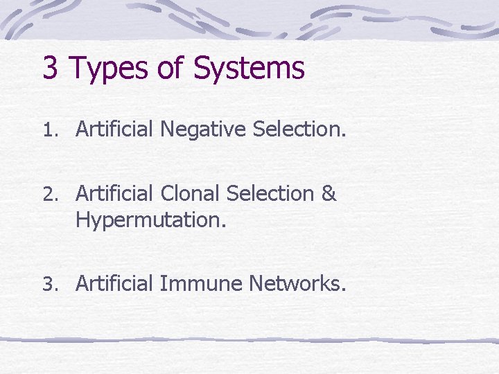 3 Types of Systems 1. Artificial Negative Selection. 2. Artificial Clonal Selection & Hypermutation. 3 Types of Systems 1. Artificial Negative Selection. 2. Artificial Clonal Selection & Hypermutation.