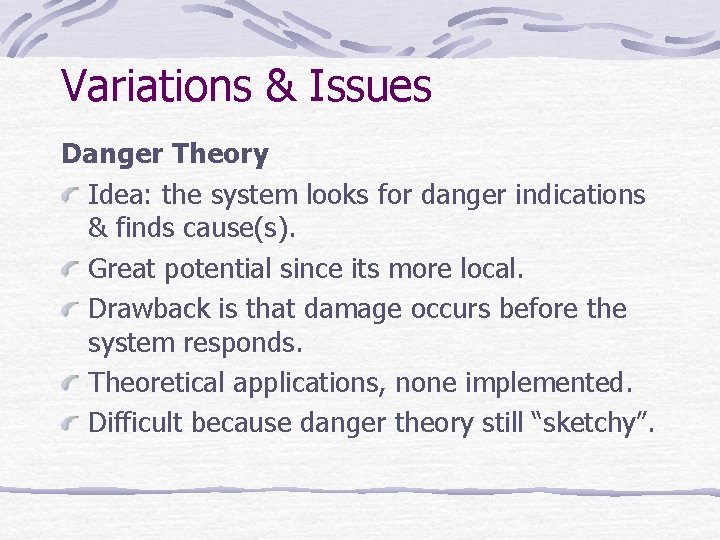 Variations & Issues Danger Theory Idea: the system looks for danger indications & finds Variations & Issues Danger Theory Idea: the system looks for danger indications & finds