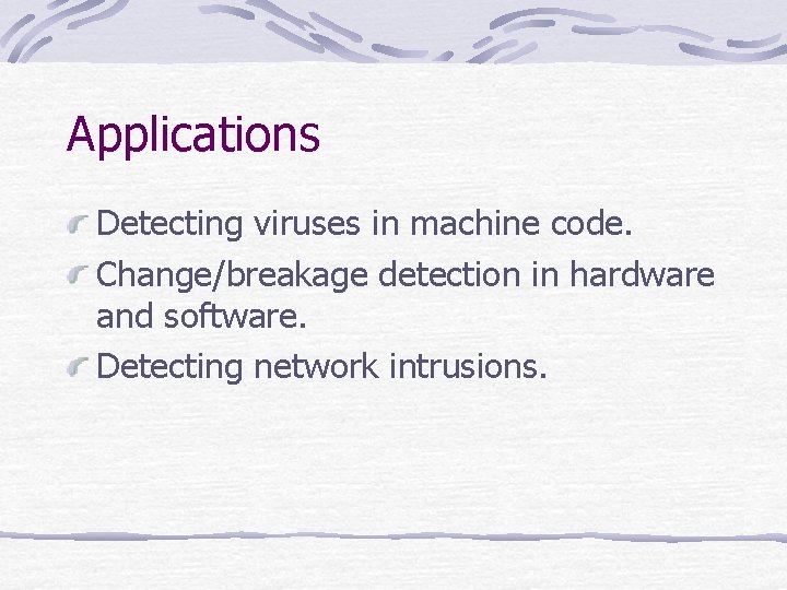 Applications Detecting viruses in machine code. Change/breakage detection in hardware and software. Detecting network Applications Detecting viruses in machine code. Change/breakage detection in hardware and software. Detecting network
