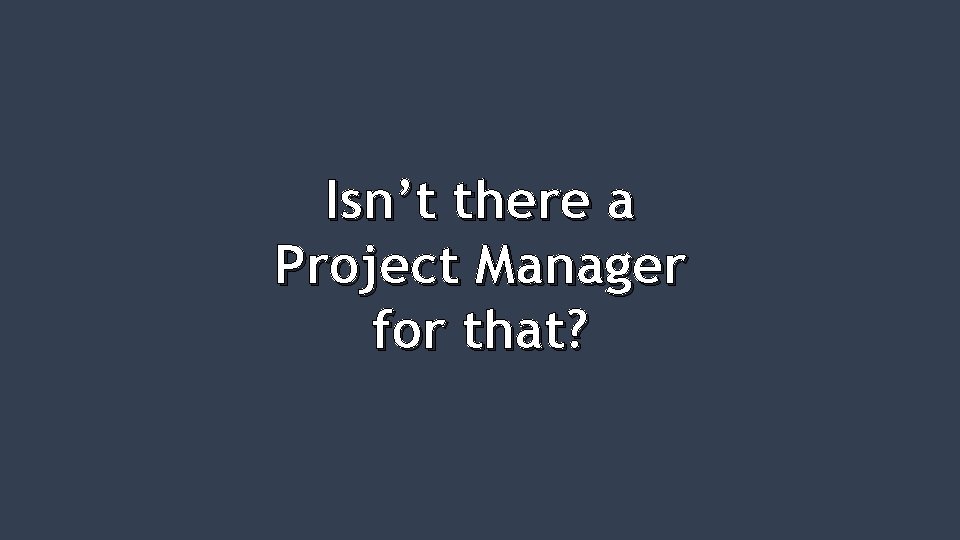 Isn’t there a Project Manager for that? 