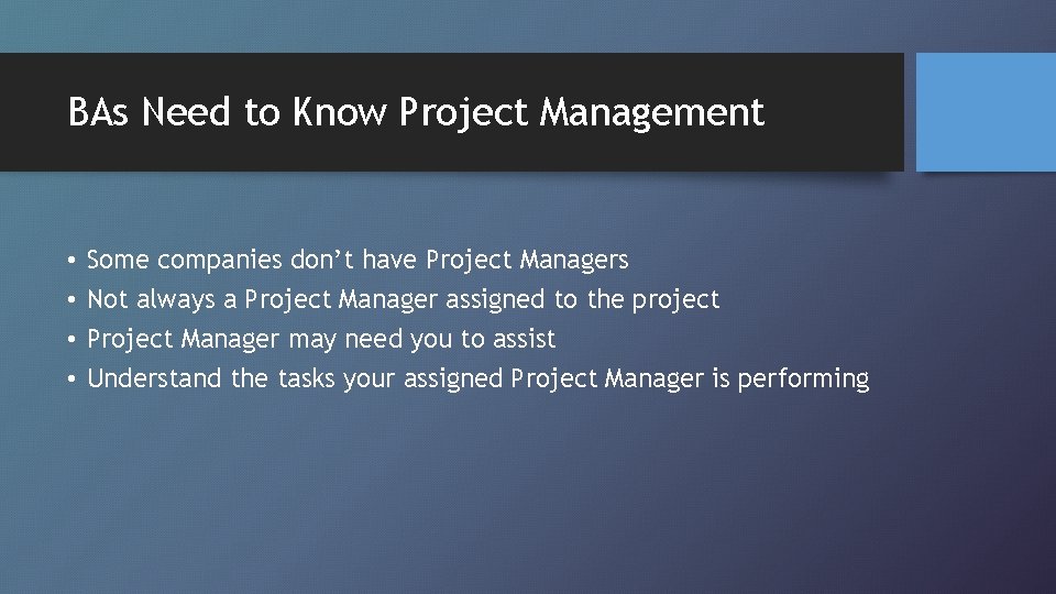 BAs Need to Know Project Management • • Some companies don’t have Project Managers