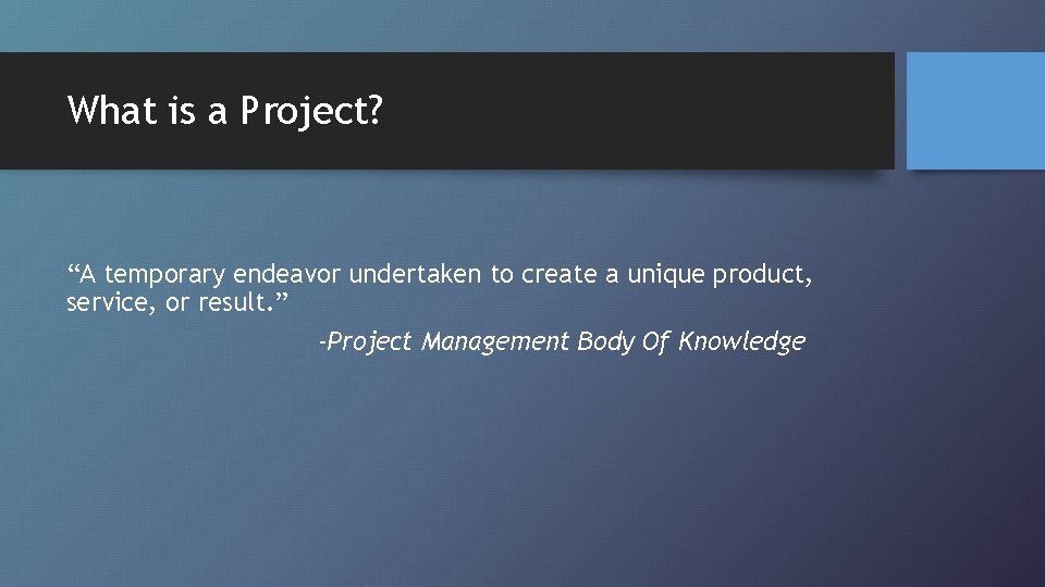 What is a Project? “A temporary endeavor undertaken to create a unique product, service,