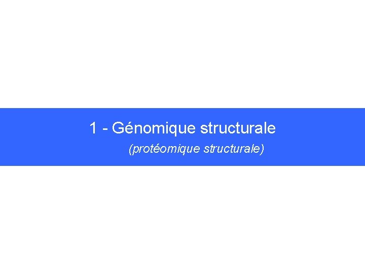 1 - Génomique structurale (protéomique structurale) 