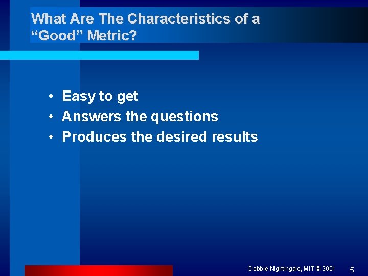 What Are The Characteristics of a “Good” Metric? • Easy to get • Answers