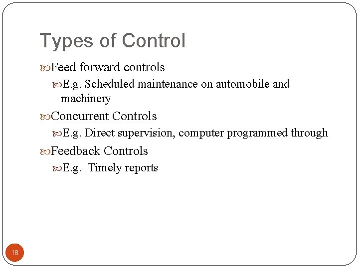 Types of Control Feed forward controls E. g. Scheduled maintenance on automobile and machinery