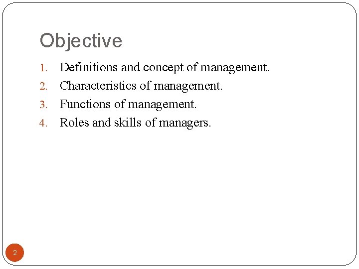Objective Definitions and concept of management. 2. Characteristics of management. 3. Functions of management.