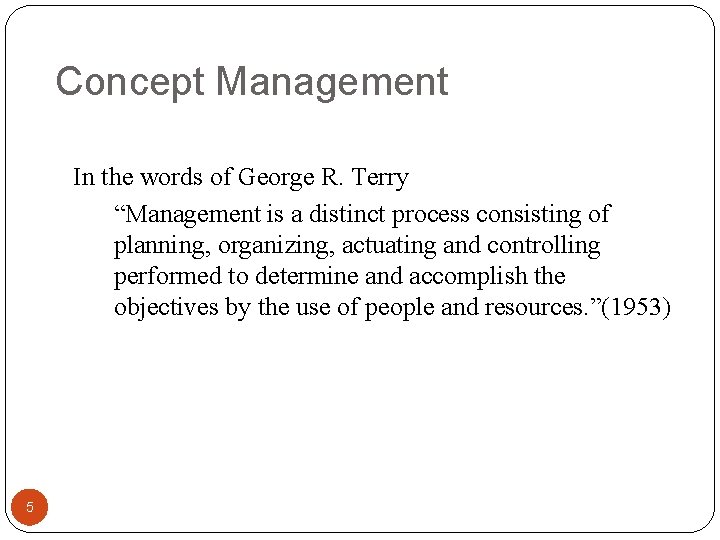 Concept Management In the words of George R. Terry “Management is a distinct process