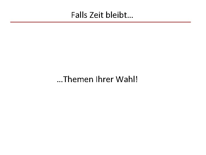 Falls Zeit bleibt… …Themen Ihrer Wahl! 