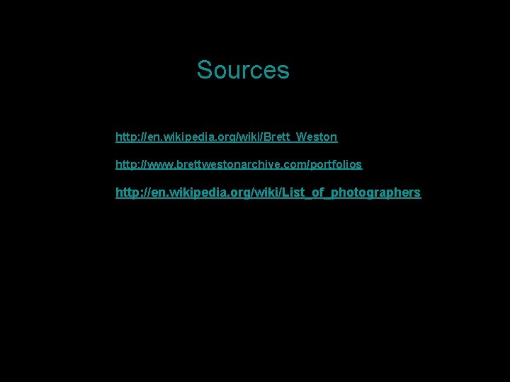 Sources http: //en. wikipedia. org/wiki/Brett_Weston http: //www. brettwestonarchive. com/portfolios http: //en. wikipedia. org/wiki/List_of_photographers 