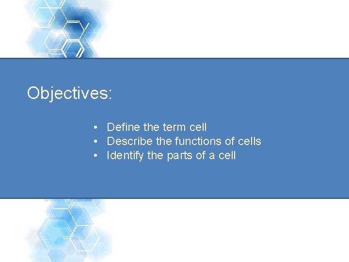 Objectives: • Define the term cell • Describe the functions of cells • Identify